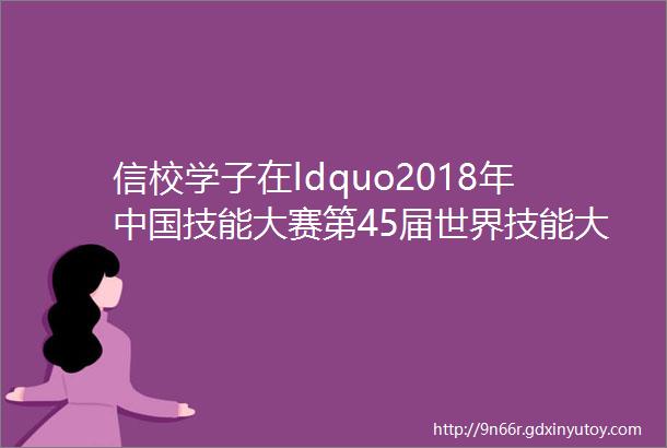 信校学子在ldquo2018年中国技能大赛第45届世界技能大赛全国选拔赛rdquo网站设计与开发项目中取得佳绩